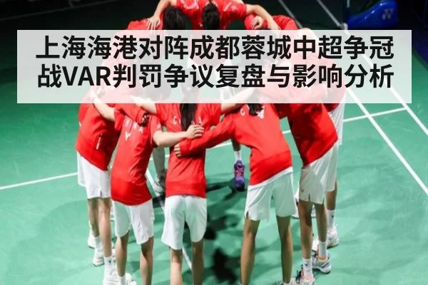 上海海港对阵成都蓉城中超争冠战VAR判罚争议复盘与影响分析