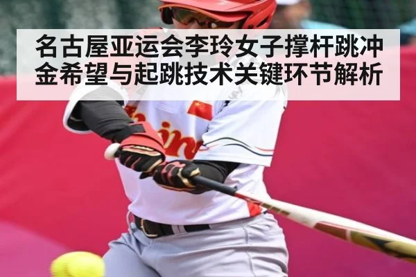 名古屋亚运会李玲女子撑杆跳冲金希望与起跳技术关键环节解析